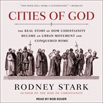 Cities of god. The Real Story of How Christianity Became an Urban Movement and Conquered Rome cover image cdn