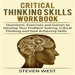 Critical thinking skills workbook. Questions, Exercises and Games to Develop Your Problem Solving, Critical Thinking and Goal Achieving cover image cdn