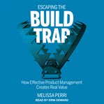 Escaping the build trap. How Effective Product Management Creates Real Value cover image cdn