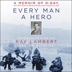 Every man a hero. A Memoir of D-Day, the First Wave at Omaha Beach, and a World at War cover image cdn