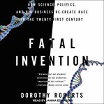 Fatal invention : how science, politics, and big business re-create race in the twenty-first century cover image cdn