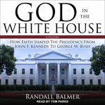 God in the white house. A History: How Faith Shaped the Presidency from John F. Kennedy to George W. Bush cover image cdn