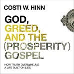 God, greed, and the (prosperity) gospel : how truth overwhelms a life built on lies cover image cdn