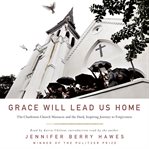 Grace will lead us home. The Charleston Church Massacre and the Hard, Inspiring Journey to Forgiveness cover image cdn