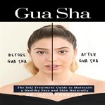 Gua sha: the self treatment guide to maintain a healthy face and skin naturally cover image cdn