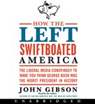 How the left swiftboated America : [the liberal media conspiracy to make you think George Bush was the worst president in history] cover image cdn