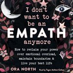 I don't want to be an empath anymore. How to Reclaim Your Power Over Emotional Overload, Maintain Boundaries, and Live Your Best Life cover image cdn