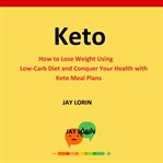 Keto:  how to lose weight using low-carb diet and conquer your health with keto meal plans cover image cdn