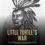 Little turtle's war: the history and legacy of the 18th century conflict between the united state cover image cdn