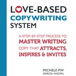 Love-based copywriting system. A Step-by-Step Process to Master Writing Copy That Attracts, Inspires and Invites cover image cdn