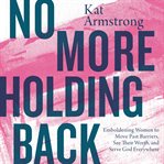 No more holding back. Emboldening Women to Move Past Barriers, See Their Worth, and Serve God Everywhere cover image cdn