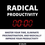 Radical productivity. Master Your Time, Eliminate Procrastination, and Radically Improve Your Productivity cover image cdn