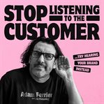Stop listening to the customer : try hearing your brand instead cover image cdn