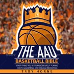 The aau basketball bible. Everything You'd Better Know About Youth Basketball And College Recruiting cover image cdn