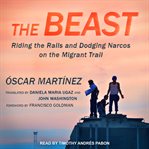 The beast. Riding the Rails and Dodging Narcos on the Migrant Trail cover image cdn