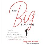 The big thing : how to complete your creative project even if you're a lazy, self-doubting procrastinator like me cover image cdn