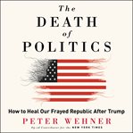 The death of politics. How to Heal Our Fractured Republic After Trump cover image cdn