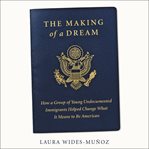 The making of a dream : how a group of young undocumented immigrants helped change what it means to be American cover image cdn