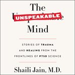 The unspeakable mind. Stories of Trauma and Healing from the Frontlines of PTSD Science cover image cdn