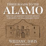 Three roads to the alamo. The Lives and Fortunes of David Crockett, James Bowie, and William Barret Travis cover image cdn