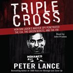 Triple cross : how Bin Laden's master spy penetrated the CIA, the Green Berets, and the FBI--and why Patrick Fitzgerald failed to stop him cover image cdn