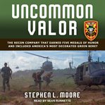 Uncommon valor. The Recon Company that Earned Five Medals of Honor and Included America's Most Decorated Green Beret cover image cdn