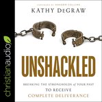 Unshackled. Breaking the Strongholds of Your Past to Receive Complete Deliverance cover image cdn