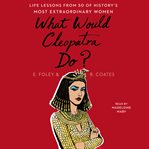 What would cleopatra do?. Life Lessons from 50 of History's Most Extraordinary Women cover image cdn
