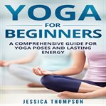 Yoga for beginners. A Comprehensive Guide For Yoga Poses And Lasting Energy cover image cdn