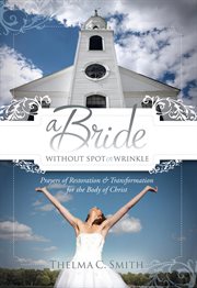 A bride without spot or wrinkle. Prayers of Restoration & Transformation for the Body of Christ cover image cdn