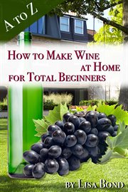 A to z how to make wine at home for total beginners. A practical step by step blueprint for homemade wine. cover image cdn