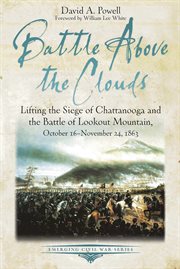 Battle above the clouds. Lifting the Siege of Chattanooga and the Battle of Lookout Mountain, October 16 - November 24, 1863 cover image cdn