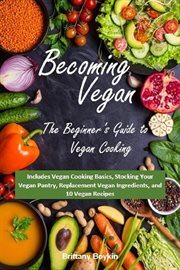 Becoming vegan: the beginner's guide to vegan cooking. Includes Vegan Cooking Basics, Stocking Your Vegan Pantry, Replacement Vegan Ingredients, and 10 Veg cover image cdn
