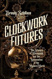 Clockwork futures. The Science of Steampunk and the Reinvention of the Modern World cover image cdn