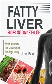 Fatty Liver : Recipes And Complete Guide To Prevent And Reverse Fatty Liver Disease And Lose Weight Instantly cover image cdn