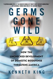 Germs Gone Wild : How the Unchecked Development of Bio-Defense Threatens America cover image cdn