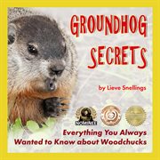 Groundhog secrets, everything you always wanted to know about woodchucks cover image cdn