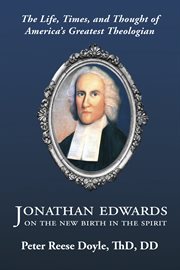 Jonathan edwards on the new birth in the spirit. The Life, Times, and Thought of America's Greatest Theologian cover image cdn