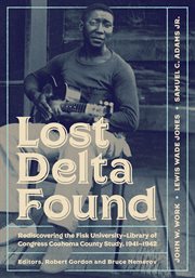 Lost delta found. Rediscovering the Fisk University-Library of Congress Coahoma County Study, 1941-1942 cover image cdn