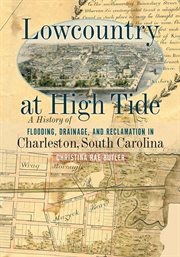 Lowcountry at high tide. A History Of Flooding, Drainage, And Reclamation In Charleston, South Carolina cover image cdn