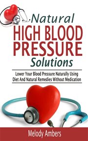 Natural high blood pressure solutions. Lower Your Blood Pressure Naturally Using Diet And Natural Remedies Without Medication cover image cdn