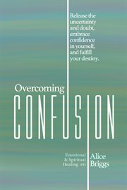Overcoming confusion. Release the Uncertainty and Doubt, Embrace Confidence in Yourself, and Fulfill Your Destiny. cover image cdn