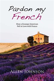 Pardon my french. How a Grumpy American Fell in Love with France cover image cdn