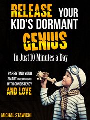 Release your kid's dormant genius in just 10 minutes a day: parenting your smart underachiever wi cover image cdn