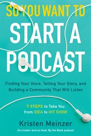 So you want to start a podcast : finding your voice, telling your story, and building a community that will listen cover image cdn