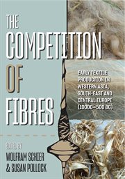 The competition of fibres. Early Textile Production in Western Asia, South-east and Central Europe (10,000-500BCE) cover image cdn