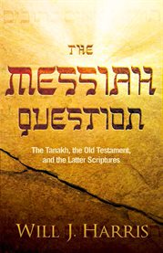 The messiah question. The Tanakh, the Old Testament, and the Latter Scriptures cover image cdn
