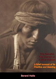 The navaho fire dance or corral dance. A Brief Account of its Practice and Meaning cover image cdn