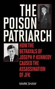 The poison patriarch. How the Betrayals of Joseph P. Kennedy Caused the Assassination of JFK cover image cdn