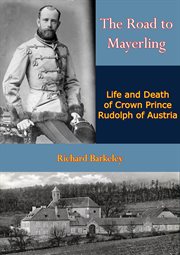 The road to mayerling. Life and Death of Crown Prince Rudolph of Austria cover image cdn